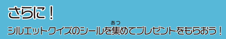 さらに！シルエットクイズのシールを集めてプレゼントをもらおう！