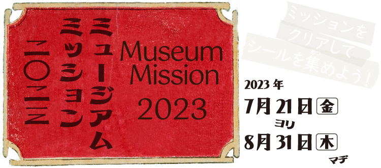 「ミュージアム・ミッション 2023」2023年７月21日（金）～８月31日（木）