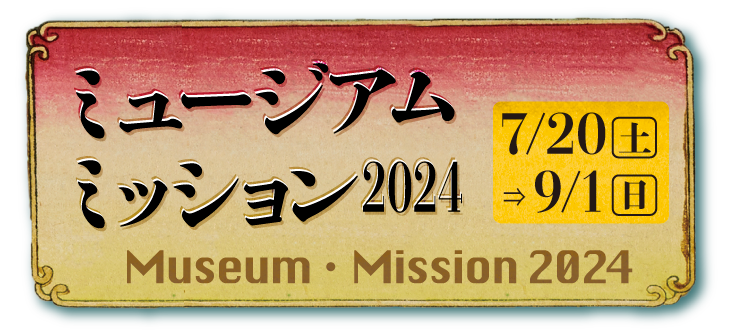 「ミュージアム・ミッション 2024」2023年7月20日（金）～9月1日（日）