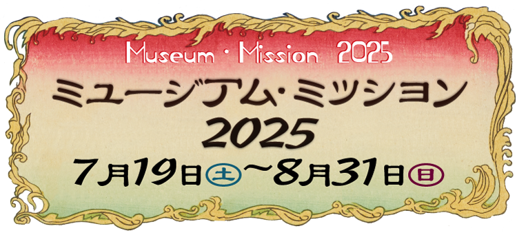ミュージアム・ミッション2025 2025年７月19日（土）～8月31日（日）